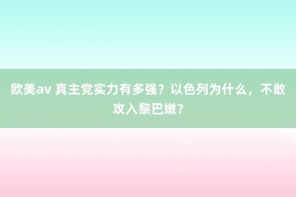 欧美av 真主党实力有多强？以色列为什么，不敢攻入黎巴嫩？