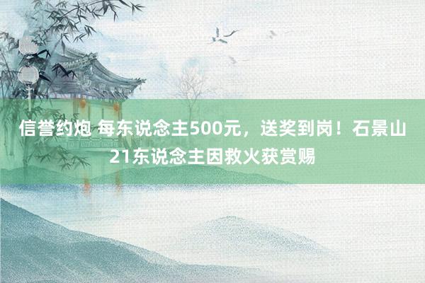 信誉约炮 每东说念主500元，送奖到岗！石景山21东说念主因救火获赏赐