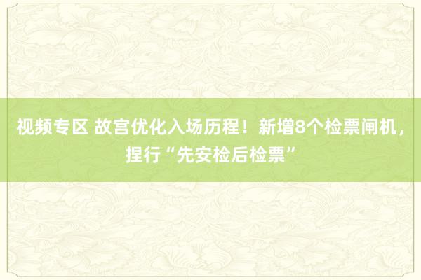 视频专区 故宫优化入场历程！新增8个检票闸机，捏行“先安检后检票”