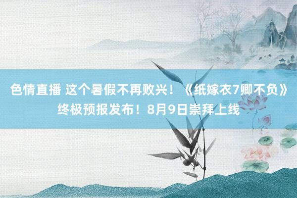 色情直播 这个暑假不再败兴！《纸嫁衣7卿不负》终极预报发布！8月9日崇拜上线