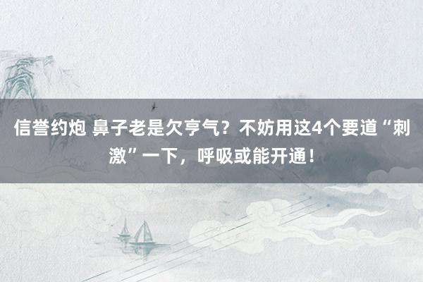 信誉约炮 鼻子老是欠亨气？不妨用这4个要道“刺激”一下，呼吸或能开通！