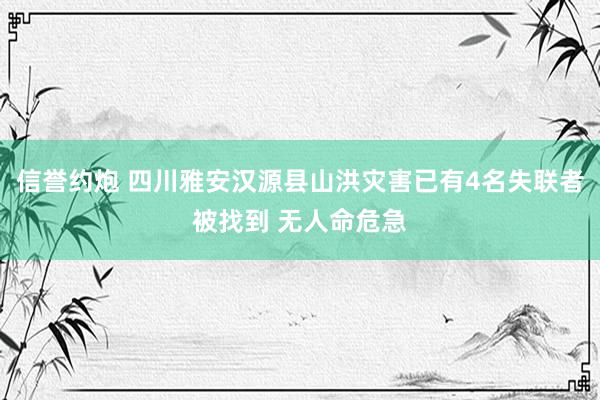 信誉约炮 四川雅安汉源县山洪灾害已有4名失联者被找到 无人命危急