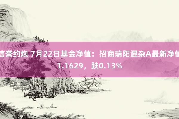 信誉约炮 7月22日基金净值：招商瑞阳混杂A最新净值1.1629，跌0.13%