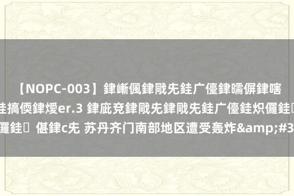 【NOPC-003】銉嶃偑銉戙兂銈广儓銉曘偋銉嗐偅銉冦偡銉ャ儫銉ャ兗銈搞偄銉燰er.3 銉庛兗銉戙兂銉戙兂銈广儓銈炽儸銈偡銉с兂 苏丹齐门南部地区遭受轰炸&#32;已致12东说念主死字