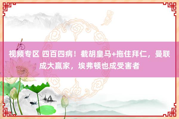 视频专区 四百四病！截胡皇马+拖住拜仁，曼联成大赢家，埃弗顿也成受害者