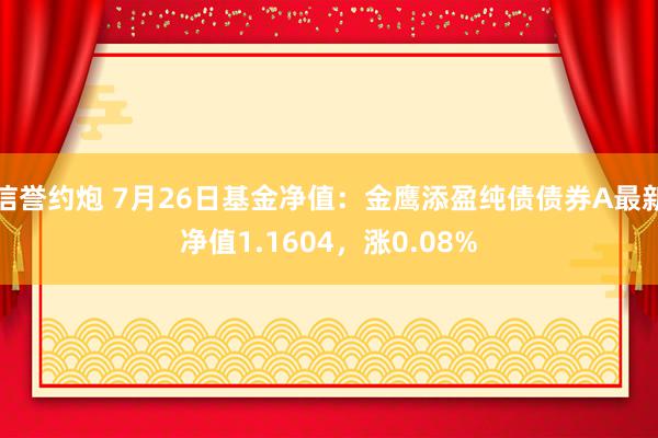 信誉约炮 7月26日基金净值：金鹰添盈纯债债券A最新净值1.1604，涨0.08%