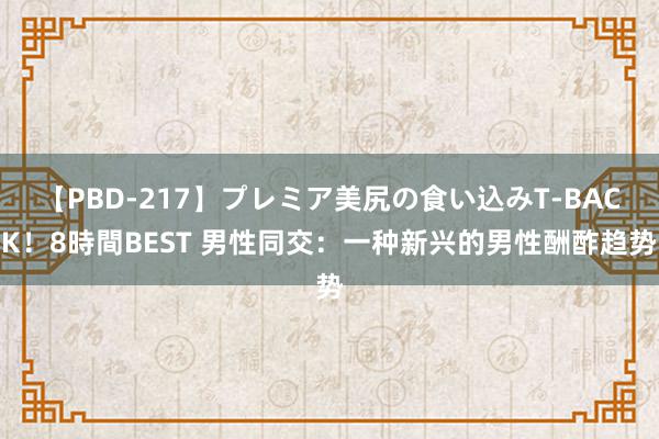 【PBD-217】プレミア美尻の食い込みT-BACK！8時間BEST 男性同交：一种新兴的男性酬酢趋势