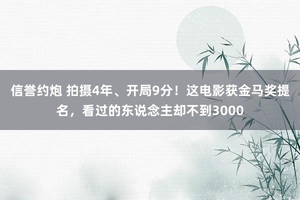 信誉约炮 拍摄4年、开局9分！这电影获金马奖提名，看过的东说念主却不到3000