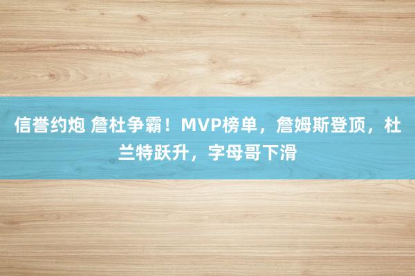 信誉约炮 詹杜争霸！MVP榜单，詹姆斯登顶，杜兰特跃升，字母哥下滑