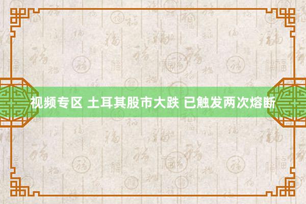 视频专区 土耳其股市大跌 已触发两次熔断