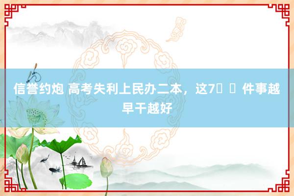 信誉约炮 高考失利上民办二本，这7️⃣件事越早干越好