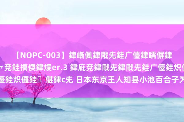 【NOPC-003】銉嶃偑銉戙兂銈广儓銉曘偋銉嗐偅銉冦偡銉ャ儫銉ャ兗銈搞偄銉燰er.3 銉庛兗銉戙兂銉戙兂銈广儓銈炽儸銈偡銉с兂 日本东京王人知县小池百合子为棒球比赛开球时受伤