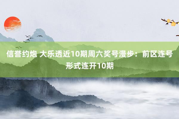 信誉约炮 大乐透近10期周六奖号漫步：前区连号形式连开10期