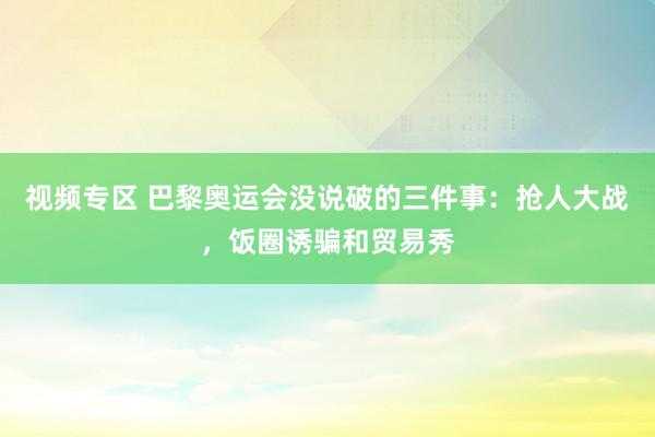 视频专区 巴黎奥运会没说破的三件事：抢人大战，饭圈诱骗和贸易秀