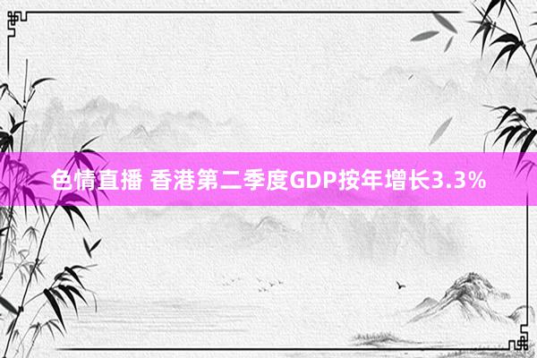 色情直播 香港第二季度GDP按年增长3.3%