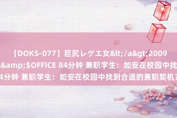 【DOKS-077】巨尻レゲエ女</a>2009-05-01OFFICE K’S&$OFFICE 84分钟 兼职学生：如安在校园中找到合适的兼职契机？