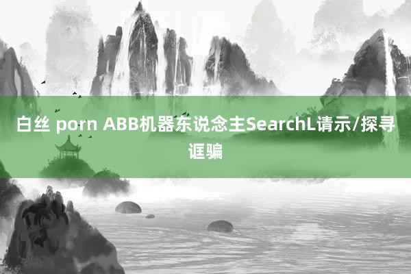 白丝 porn ABB机器东说念主SearchL请示/探寻诓骗