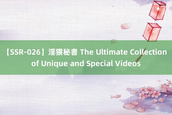 【SSR-026】淫猥秘書 The Ultimate Collection of Unique and Special Videos